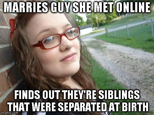 Bad Luck Hannah Meme | MARRIES GUY SHE MET ONLINE FINDS OUT THEY'RE SIBLINGS THAT WERE SEPARATED AT BIRTH | image tagged in memes,bad luck hannah | made w/ Imgflip meme maker
