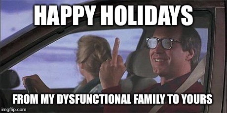 Merry Holidays | HAPPY HOLIDAYS FROM MY DYSFUNCTIONAL FAMILY TO YOURS | image tagged in merry holidays | made w/ Imgflip meme maker
