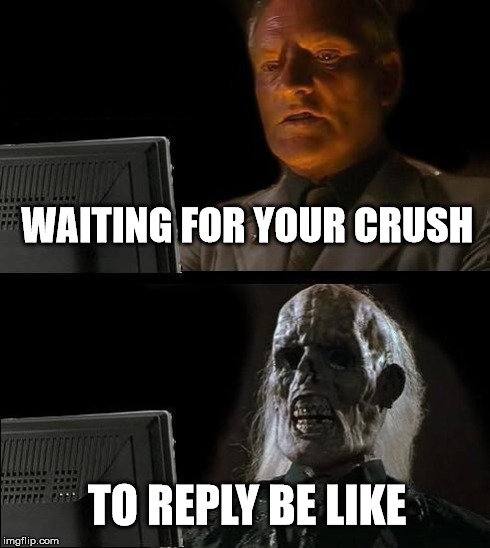 I'll Just Wait Here | WAITING FOR YOUR CRUSH TO REPLY BE LIKE | image tagged in memes,ill just wait here | made w/ Imgflip meme maker