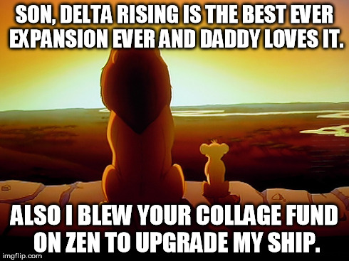 Lion King Meme | SON, DELTA RISING IS THE BEST EVER EXPANSION EVER AND DADDY LOVES IT. ALSO I BLEW YOUR COLLAGE FUND ON ZEN TO UPGRADE MY SHIP. | image tagged in memes,lion king | made w/ Imgflip meme maker