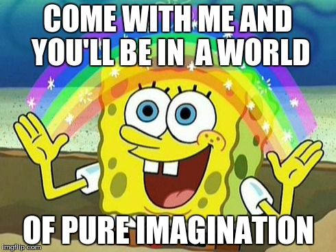 COME WITH ME AND YOU'LL BE IN  A WORLD OF PURE IMAGINATION | image tagged in imagination spongebob,willy wonka | made w/ Imgflip meme maker