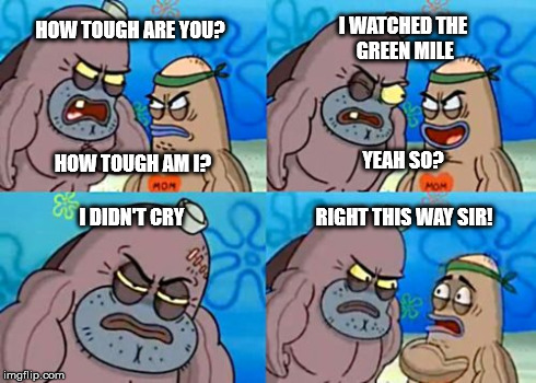 How Tough Are You | HOW TOUGH ARE YOU? I WATCHED THE GREEN MILE I DIDN'T CRY RIGHT THIS WAY SIR! HOW TOUGH AM I? YEAH SO? | image tagged in memes,how tough are you | made w/ Imgflip meme maker