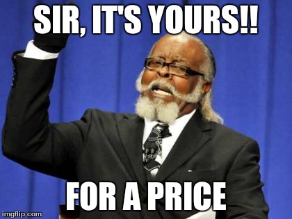 Bad Auctioner | SIR, IT'S YOURS!! FOR A PRICE | image tagged in for a price,not yours yet | made w/ Imgflip meme maker