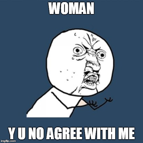 WOMAN Y U NO AGREE WITH ME | image tagged in memes,y u no | made w/ Imgflip meme maker