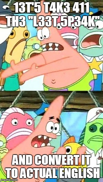 Put It Somewhere Else Patrick | 13T'5 T4K3 411 TH3 ''L33T 5P34K" AND CONVERT IT TO ACTUAL ENGLISH | image tagged in memes,put it somewhere else patrick | made w/ Imgflip meme maker