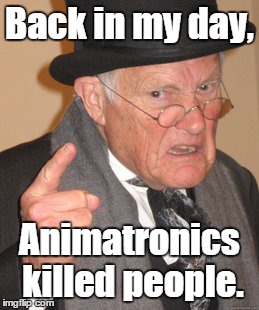 Back In My Day | Back in my day, Animatronics killed people. | image tagged in memes,back in my day | made w/ Imgflip meme maker
