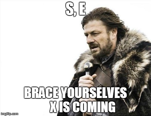 Brace Yourselves X is Coming | S, E BRACE YOURSELVES 




X IS COMING | image tagged in memes,brace yourselves x is coming | made w/ Imgflip meme maker