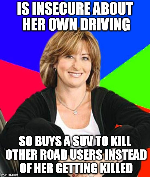 IS INSECURE ABOUT HER OWN DRIVING SO BUYS A SUV TO KILL OTHER ROAD USERS INSTEAD OF HER GETTING KILLED | image tagged in suburban mom | made w/ Imgflip meme maker