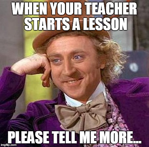 Creepy Condescending Wonka | WHEN YOUR TEACHER STARTS A LESSON PLEASE TELL ME MORE... | image tagged in memes,creepy condescending wonka | made w/ Imgflip meme maker