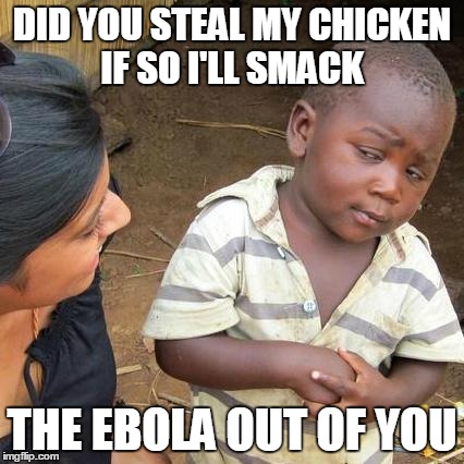Third World Skeptical Kid Meme | DID YOU STEAL MY CHICKEN IF SO I'LL SMACK THE EBOLA OUT OF YOU | image tagged in memes,third world skeptical kid | made w/ Imgflip meme maker