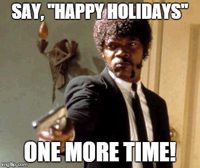 Say That Again I Dare You Meme | SAY, "HAPPY HOLIDAYS" ONE MORE TIME! | image tagged in memes,say that again i dare you | made w/ Imgflip meme maker