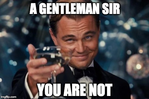 Leonardo Dicaprio Cheers Meme | A GENTLEMAN SIR YOU ARE NOT | image tagged in memes,leonardo dicaprio cheers,like a sir,like a boss,toast | made w/ Imgflip meme maker