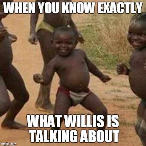 Third World Success Kid | WHEN YOU KNOW EXACTLY WHAT WILLIS IS TALKING ABOUT | image tagged in memes,third world success kid | made w/ Imgflip meme maker