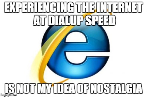 Internet Explorer | EXPERIENCING THE INTERNET AT DIALUP SPEED IS NOT MY IDEA OF NOSTALGIA | image tagged in memes,internet explorer | made w/ Imgflip meme maker