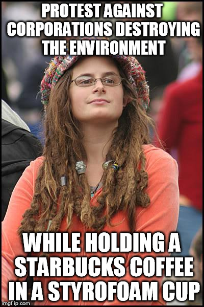 College Liberal | PROTEST AGAINST CORPORATIONS DESTROYING THE ENVIRONMENT WHILE HOLDING A STARBUCKS COFFEE IN A STYROFOAM CUP | image tagged in memes,college liberal | made w/ Imgflip meme maker