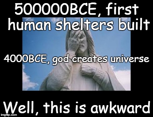 Well, this is awkward | 500000BCE, first human shelters built Well, this is awkward 4000BCE, god creates universe | image tagged in jesusfacepalm,jesus,god,bible,religion,this is awkward | made w/ Imgflip meme maker
