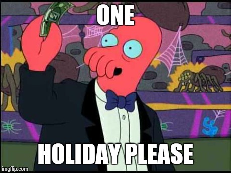 Zoidberg One please | ONE HOLIDAY PLEASE | image tagged in zoidberg one please,AdviceAnimals | made w/ Imgflip meme maker