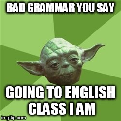 Advice Yoda Meme | BAD GRAMMAR YOU SAY GOING TO ENGLISH CLASS I AM | image tagged in memes,advice yoda | made w/ Imgflip meme maker