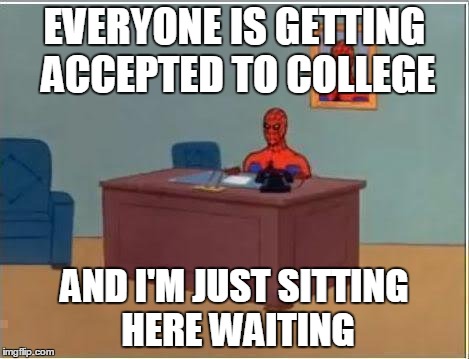 Spiderman Computer Desk Meme | EVERYONE IS GETTING ACCEPTED TO COLLEGE AND I'M JUST SITTING HERE WAITING | image tagged in memes,spiderman computer desk,spiderman | made w/ Imgflip meme maker