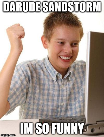 First Day On The Internet Kid | DARUDE SANDSTORM IM SO FUNNY | image tagged in memes,first day on the internet kid | made w/ Imgflip meme maker