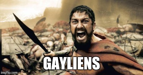 Sparta Leonidas Meme | GAYLIENS | image tagged in memes,sparta leonidas | made w/ Imgflip meme maker