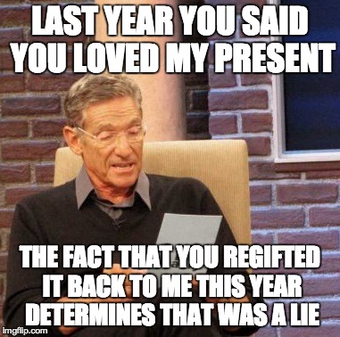Maury Lie Detector Meme | LAST YEAR YOU SAID YOU LOVED MY PRESENT THE FACT THAT YOU REGIFTED IT BACK TO ME THIS YEAR DETERMINES THAT WAS A LIE | image tagged in memes,maury lie detector,AdviceAnimals | made w/ Imgflip meme maker