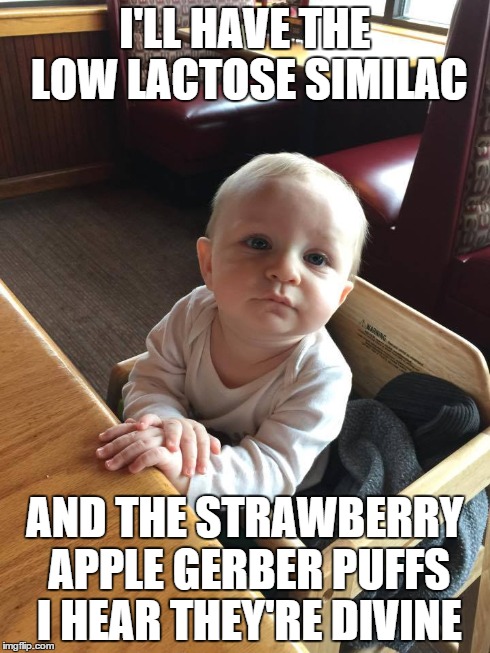 Fancy Baby Orders Food | I'LL HAVE THE LOW LACTOSE SIMILAC AND THE STRAWBERRY APPLE GERBER PUFFS I HEAR THEY'RE DIVINE | image tagged in baby,restaurant,fancy baby,pardon me | made w/ Imgflip meme maker