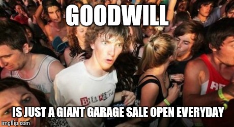 Sudden Clarity Clarence | GOODWILL IS JUST A GIANT GARAGE SALE OPEN EVERYDAY | image tagged in memes,sudden clarity clarence | made w/ Imgflip meme maker