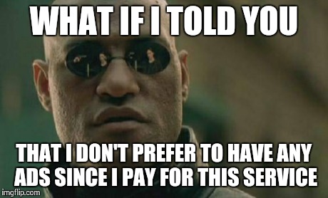 Matrix Morpheus | WHAT IF I TOLD YOU THAT I DON'T PREFER TO HAVE ANY ADS SINCE I PAY FOR THIS SERVICE | image tagged in memes,matrix morpheus,AdviceAnimals | made w/ Imgflip meme maker