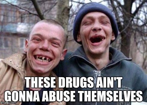 Ugly Twins Meme | THESE DRUGS AIN'T GONNA ABUSE THEMSELVES | image tagged in memes,ugly twins | made w/ Imgflip meme maker