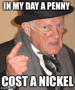 Back In My Day Meme | IN MY DAY A PENNY COST A NICKEL | image tagged in memes,back in my day | made w/ Imgflip meme maker