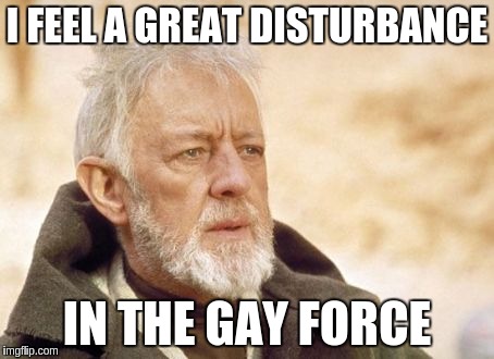 Obi Wan Kenobi | I FEEL A GREAT DISTURBANCE IN THE GAY FORCE | image tagged in memes,obi wan kenobi | made w/ Imgflip meme maker