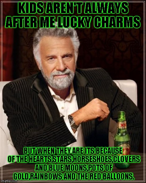 The Most Interesting Man In The World | KIDS AREN'T ALWAYS AFTER ME LUCKY CHARMS BUT WHEN THEY ARE ITS BECAUSE OF THE HEARTS,STARS,HORSESHOES,CLOVERS AND BLUE MOONS,POTS OF GOLD,RA | image tagged in memes,the most interesting man in the world | made w/ Imgflip meme maker