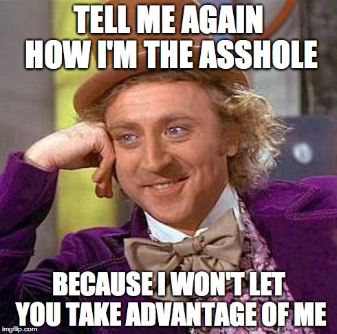 I stand up for myself, so I'm evil. | TELL ME AGAIN HOW I'M THE ASSHOLE BECAUSE I WON'T LET YOU TAKE ADVANTAGE OF ME | image tagged in memes,creepy condescending wonka | made w/ Imgflip meme maker