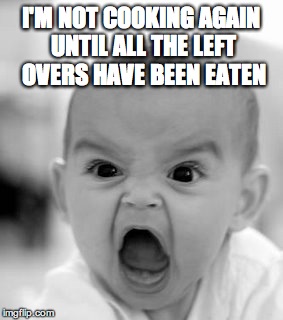 No more wasted food. | I'M NOT COOKING AGAIN UNTIL ALL THE LEFT OVERS HAVE BEEN EATEN | image tagged in memes,angry baby | made w/ Imgflip meme maker