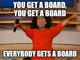 Oprah You Get A Meme | YOU GET A BOARD, YOU GET A BOARD EVERYBODY GETS A BOARD | image tagged in you get an oprah | made w/ Imgflip meme maker