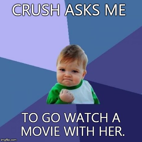 Success Kid | CRUSH ASKS ME TO GO WATCH A MOVIE WITH HER. | image tagged in memes,success kid | made w/ Imgflip meme maker