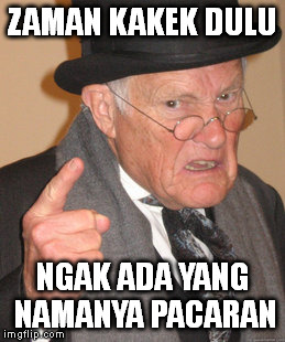 Back In My Day | ZAMAN KAKEK DULU NGAK ADA YANG NAMANYA PACARAN | image tagged in memes,back in my day | made w/ Imgflip meme maker