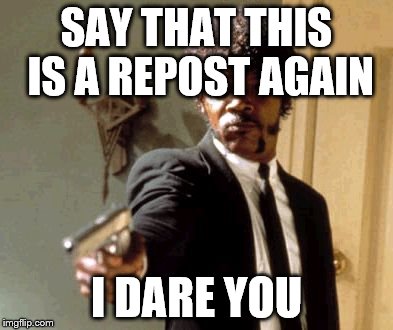 Say That Again I Dare You Meme | SAY THAT THIS IS A REPOST AGAIN I DARE YOU | image tagged in memes,say that again i dare you | made w/ Imgflip meme maker