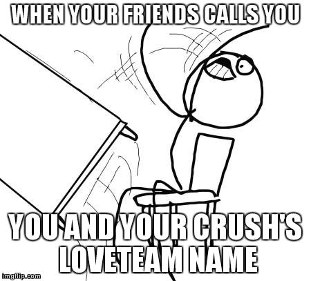 Table Flip Guy | WHEN YOUR FRIENDS CALLS YOU YOU AND YOUR CRUSH'S LOVETEAM NAME | image tagged in memes,table flip guy | made w/ Imgflip meme maker