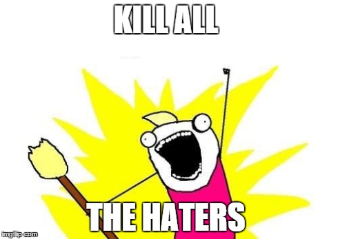 X All The Y Meme | KILL ALL THE HATERS | image tagged in memes,x all the y | made w/ Imgflip meme maker