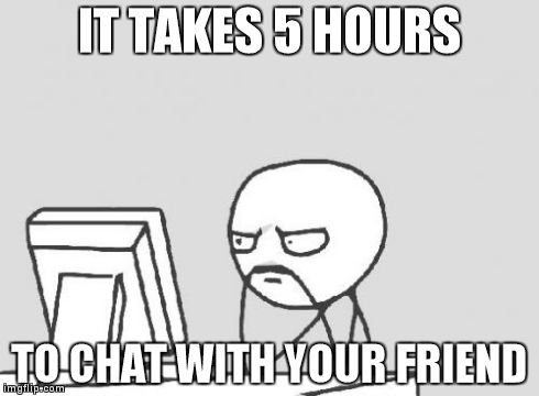 Computer Guy | IT TAKES 5 HOURS TO CHAT WITH YOUR FRIEND | image tagged in memes,computer guy | made w/ Imgflip meme maker