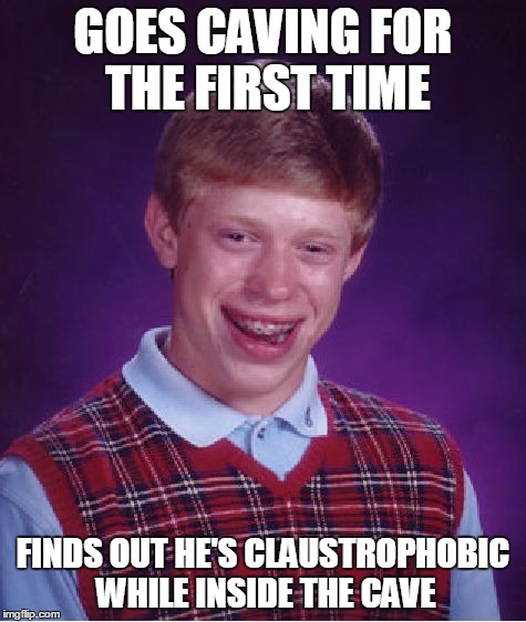 Bad Luck Brian | GOES CAVING FOR THE FIRST TIME FINDS OUT HE'S CLAUSTROPHOBIC WHILE INSIDE THE CAVE | image tagged in memes,bad luck brian | made w/ Imgflip meme maker