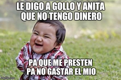 Evil Toddler Meme | LE DIGO A GOLLO Y ANITA QUE NO TENGO DINERO PA QUE ME PRESTEN PA NO GASTAR EL MIO | image tagged in memes,evil toddler | made w/ Imgflip meme maker