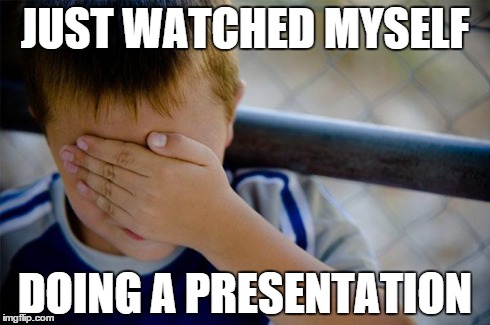 Confession Kid | JUST WATCHED MYSELF DOING A PRESENTATION | image tagged in memes,confession kid | made w/ Imgflip meme maker