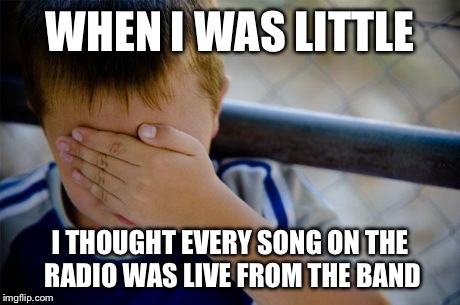 I always wondered how every time they got it perfect  | WHEN I WAS LITTLE I THOUGHT EVERY SONG ON THE RADIO WAS LIVE FROM THE BAND | image tagged in memes,confession kid | made w/ Imgflip meme maker