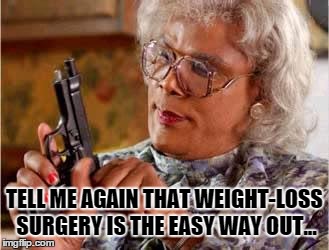 Madea-gun | TELL ME AGAIN THAT WEIGHT-LOSS SURGERY IS THE EASY WAY OUT... | image tagged in madea-gun | made w/ Imgflip meme maker