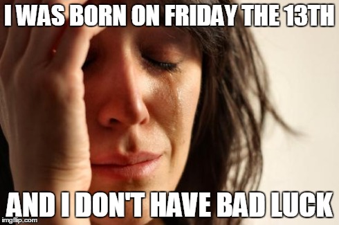 First World Problems Meme | I WAS BORN ON FRIDAY THE 13TH AND I DON'T HAVE BAD LUCK | image tagged in memes,first world problems | made w/ Imgflip meme maker