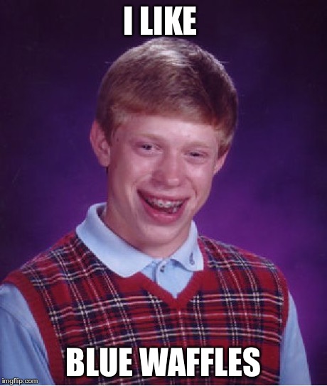 Bad Luck Brian | I LIKE BLUE WAFFLES | image tagged in memes,bad luck brian | made w/ Imgflip meme maker