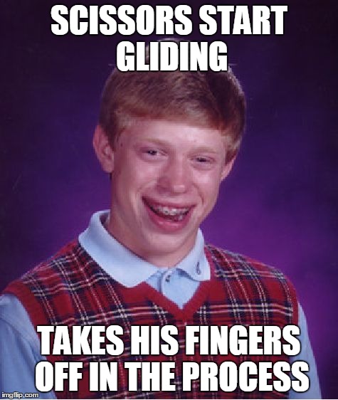 Bad Luck Brian Meme | SCISSORS START GLIDING TAKES HIS FINGERS OFF IN THE PROCESS | image tagged in memes,bad luck brian | made w/ Imgflip meme maker